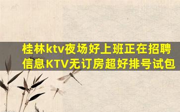 桂林ktv夜场好上班正在招聘信息KTV无订房超好排号试包
