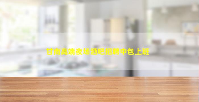 甘南高端夜场酒吧招聘中包上班